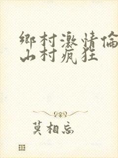 乡村激情伦小说山村疯狂
