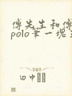 傅先生和傅太太polo笔一块五花肉