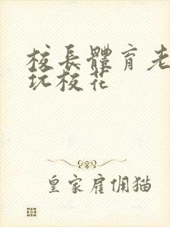 校长体育老师共玩校花