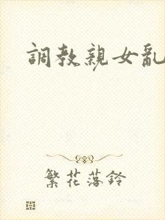 调教亲女乱h文