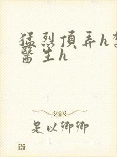 猛烈顶弄h禁欲医生h