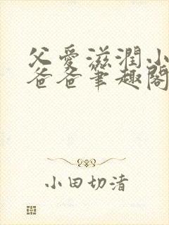 父爱滋润小芹和爸爸笔趣阁