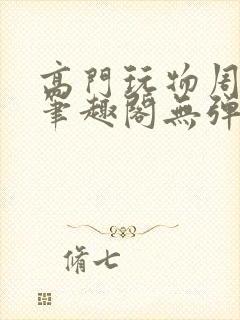 高门玩物周漫漫笔趣阁无弹窗