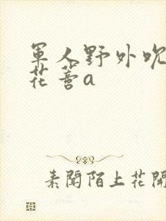 军人野外吮她的花蒂a封面