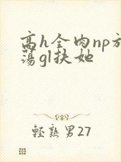 高h全肉np放荡gl扶她