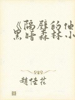 《隔壁的他by黑暗森林小说笔趣》