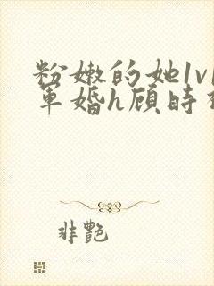粉嫩的她1v1军婚h顾时视频封面