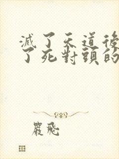 灭了天道后我成了死对头的师妹