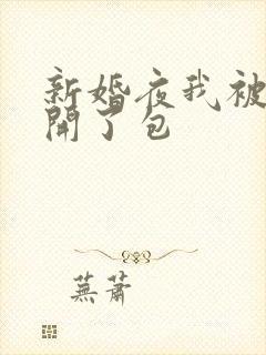 新婚夜我被伴郎开了包