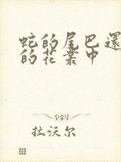 蛇的尾巴还在我的花丛中