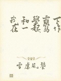 我和学霸下面连在一起写作业小说