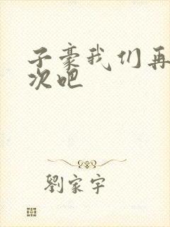 子豪我们再做一次吧