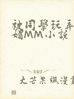被同学玩弄的妩媚MM小说
