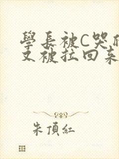 学长被C哭爬走又被拉回来