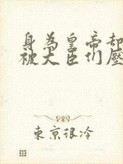 身为皇帝却每天被大臣们压