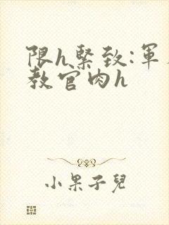 限h紧致:军人教官肉h