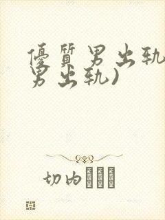 优质男出轨h(男出轨)