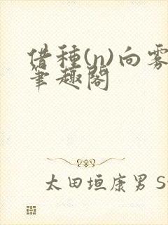 借种(n)向雾笔趣阁