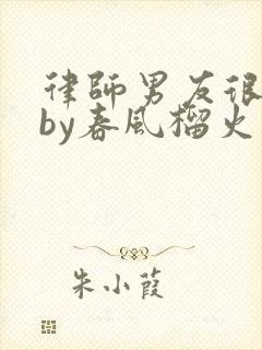 律师男友很难撩by春风榴火