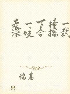 走一下撞一下深深咬合总裁