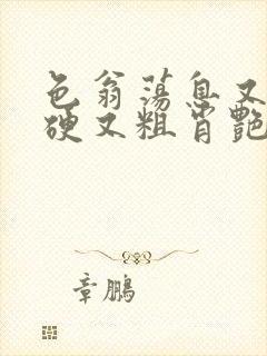 色翁荡息又大又硬又粗肖艳