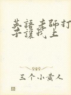 英语老师打开扣子让我上