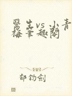 医生vs 小青梅笔趣阁