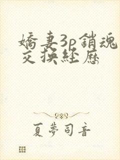 娇妻3p销魂的交换经历