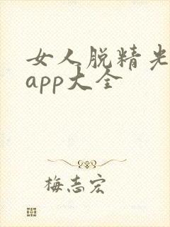 女人脱精光直播app大全