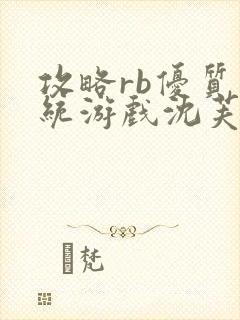攻略rb优质系统游戏沈芙原文