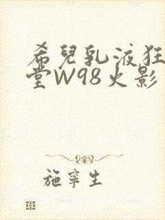 希儿乳液狂飙天堂W98火影