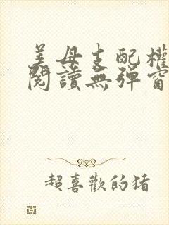 美母支配权全文阅读无弹窗笔趣阁