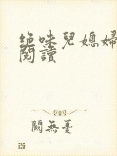 绝味儿媳妇免费阅读