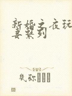 新婚之夜玩弄人妻系列
