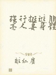 强行挺进朋友漂亮人妻身体