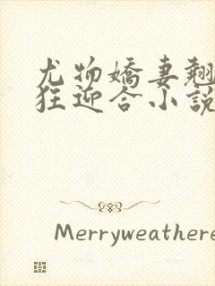 尤物娇妻翘臀疯狂迎合小说