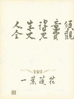 人生得意须纵欢全文免费观看