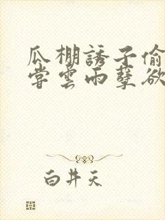 瓜棚诱子偷伦初尝云雨孽欲情缘