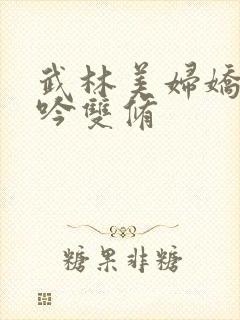 武林美妇娇呻浪吟双修