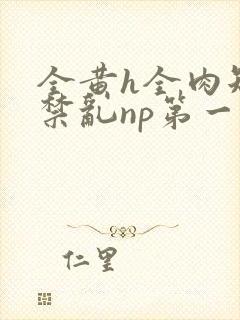 全黄h全肉短篇禁乱np第一次