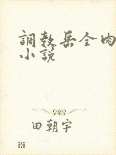 调教岳全肉长篇小说