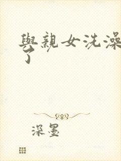 与亲女洗澡时伦了
