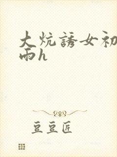 大炕诱女初尝云雨h