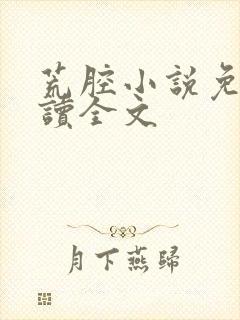 荒腔小说免费阅读全文