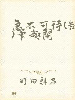 急不可待(糙汉)笔趣阁