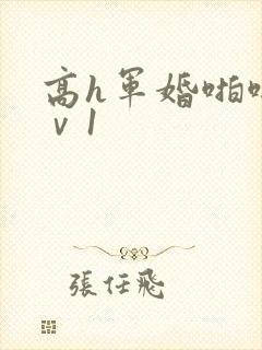 高h军婚啪啪1ⅴ1