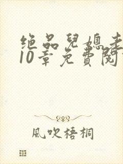 绝品儿媳老马第10章免费阅读