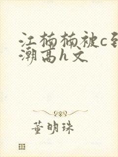 江楠楠被c到高潮高h文