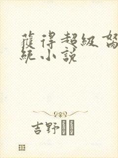获得超级胬肉系统小说