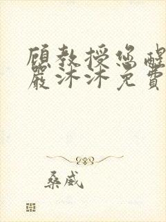 顾教授您醒了吗严沐沐免费阅读全文小说